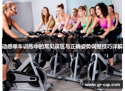 动感单车训练中的常见误区与正确姿势调整技巧详解