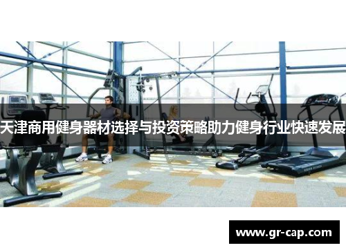 天津商用健身器材选择与投资策略助力健身行业快速发展