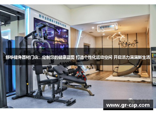 舒华健身器材门店：定制您的健康蓝图 打造个性化运动空间 开启活力满满新生活