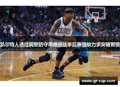 凯尔特人通过调整防守策略迎战季后赛强敌力求突破晋级