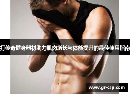 打传奇健身器材助力肌肉增长与体能提升的最佳使用指南