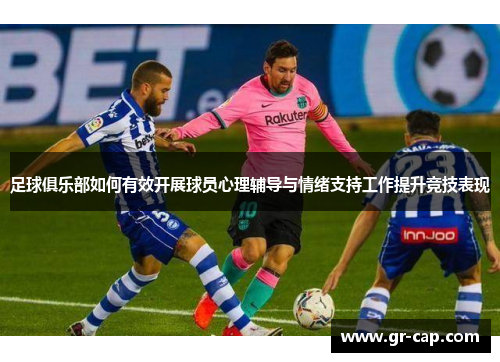 足球俱乐部如何有效开展球员心理辅导与情绪支持工作提升竞技表现