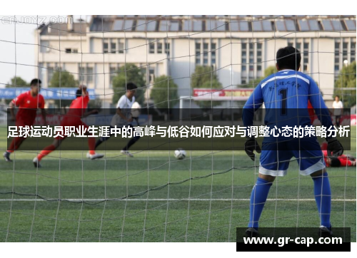 足球运动员职业生涯中的高峰与低谷如何应对与调整心态的策略分析